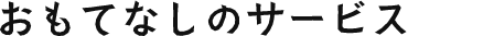 おもてなしのサービス