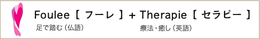Foulee[フーレ]+[セラピー] 足で踏む（仏語） 両方・癒し（英語）